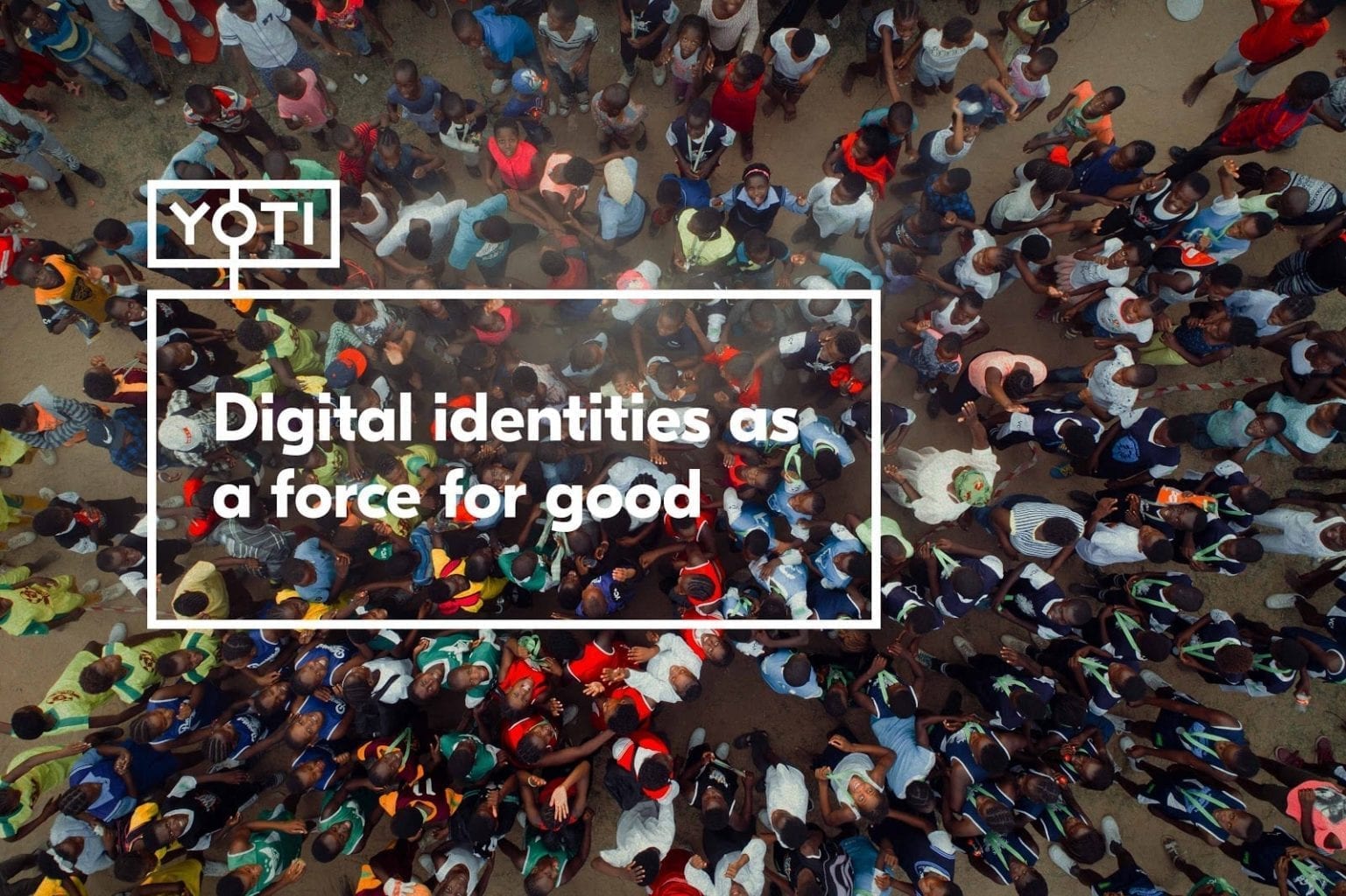 An aerial image of lots of people, gathered in one area. They are all facing a central point which is in the middle of the image. The text on top of this background image reads: Digital identities as a force for good.